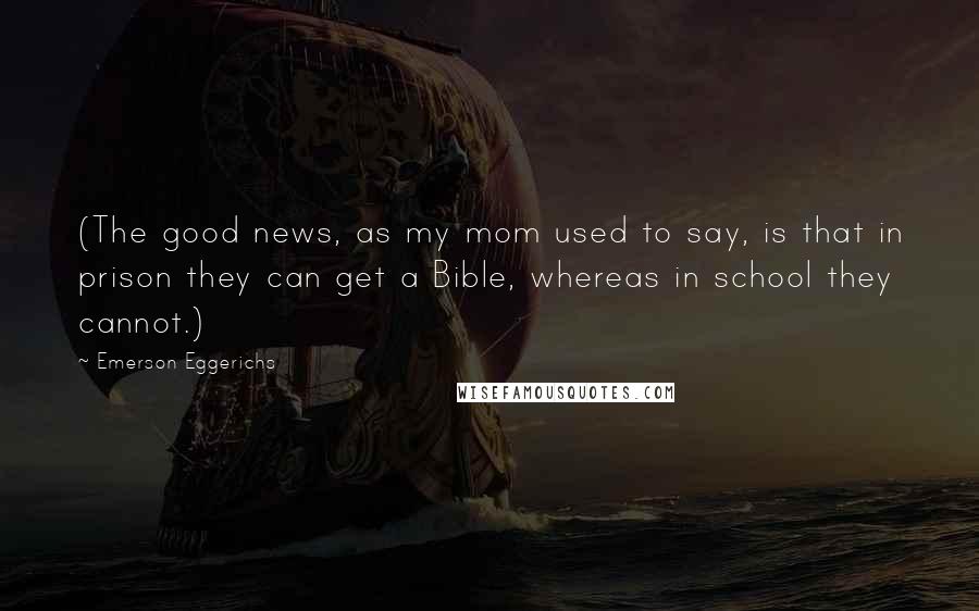 Emerson Eggerichs Quotes: (The good news, as my mom used to say, is that in prison they can get a Bible, whereas in school they cannot.)