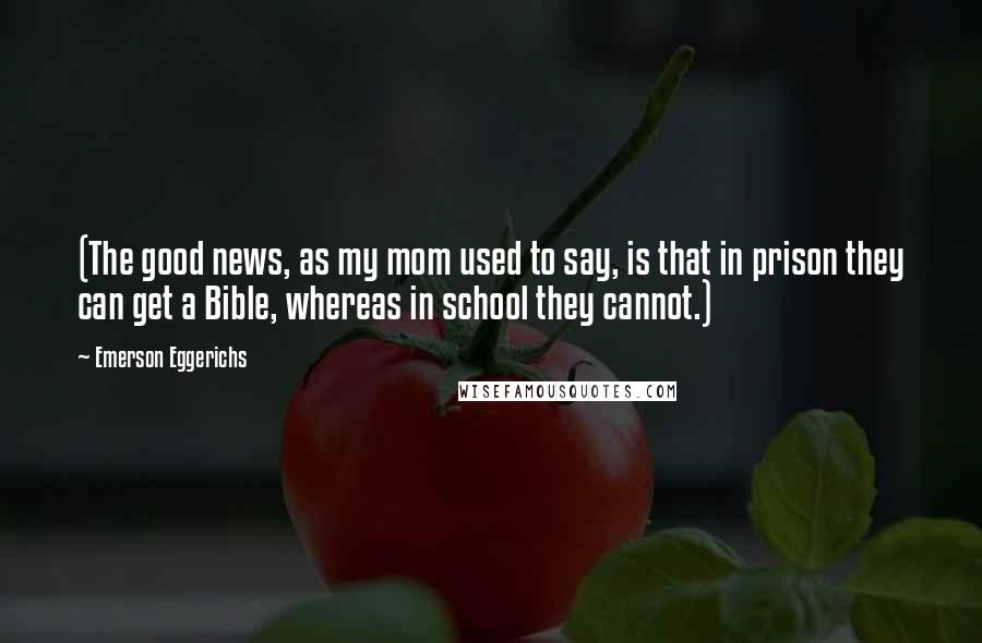 Emerson Eggerichs Quotes: (The good news, as my mom used to say, is that in prison they can get a Bible, whereas in school they cannot.)