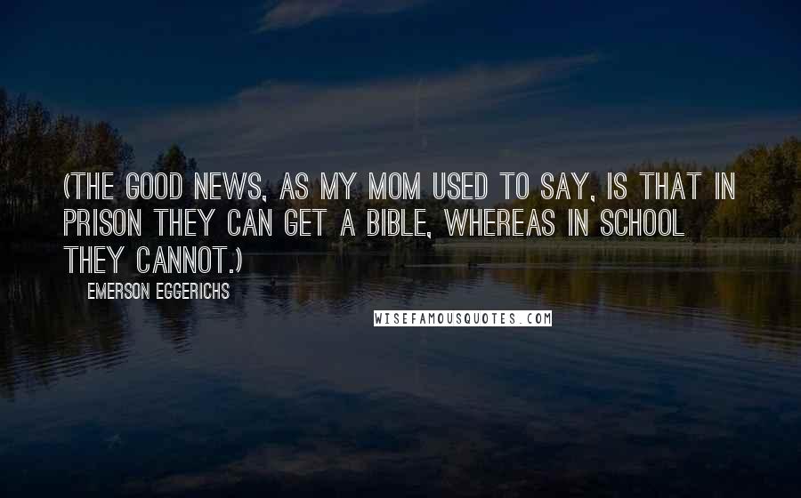 Emerson Eggerichs Quotes: (The good news, as my mom used to say, is that in prison they can get a Bible, whereas in school they cannot.)