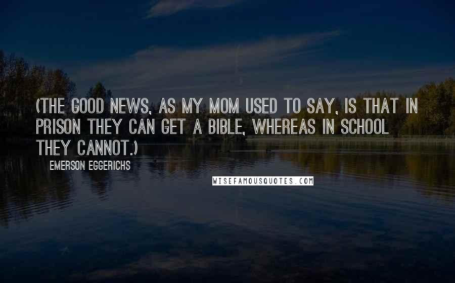 Emerson Eggerichs Quotes: (The good news, as my mom used to say, is that in prison they can get a Bible, whereas in school they cannot.)