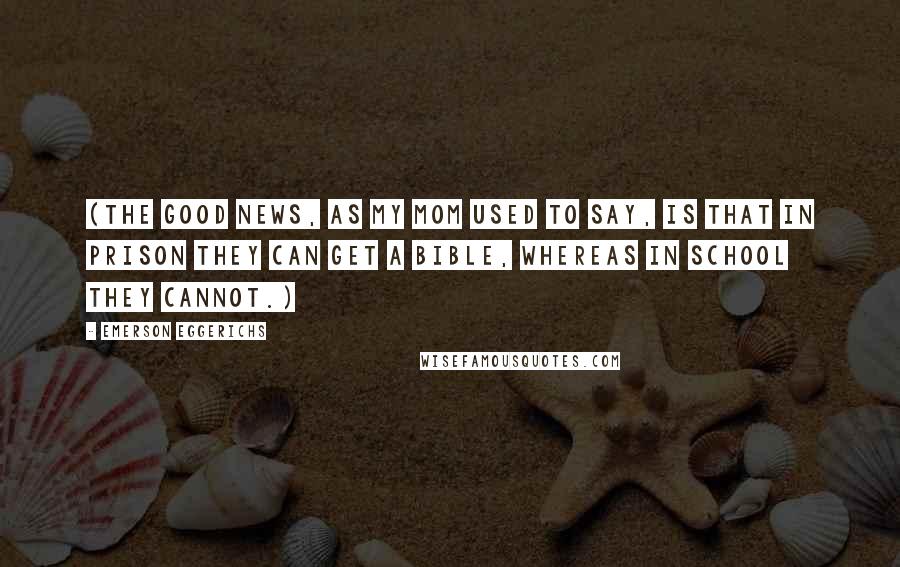 Emerson Eggerichs Quotes: (The good news, as my mom used to say, is that in prison they can get a Bible, whereas in school they cannot.)