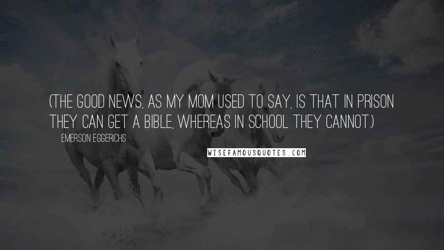 Emerson Eggerichs Quotes: (The good news, as my mom used to say, is that in prison they can get a Bible, whereas in school they cannot.)