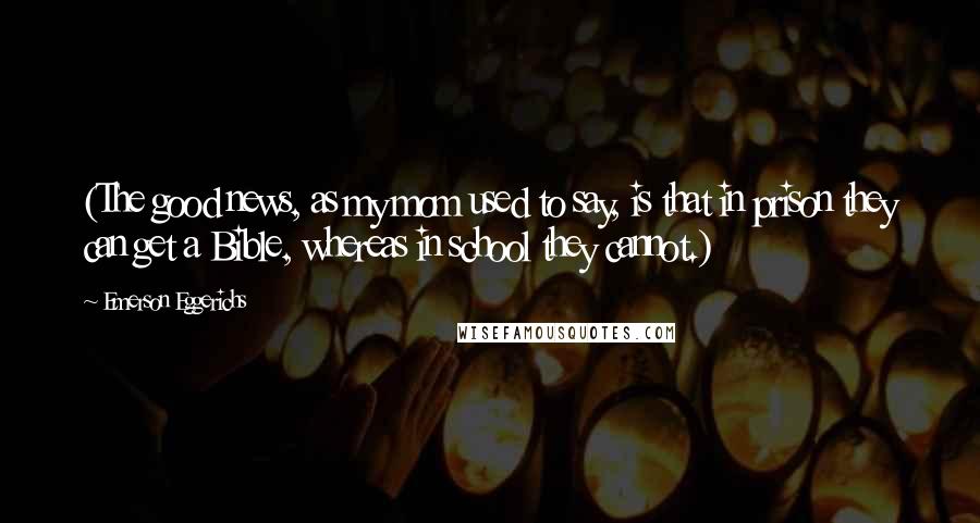 Emerson Eggerichs Quotes: (The good news, as my mom used to say, is that in prison they can get a Bible, whereas in school they cannot.)