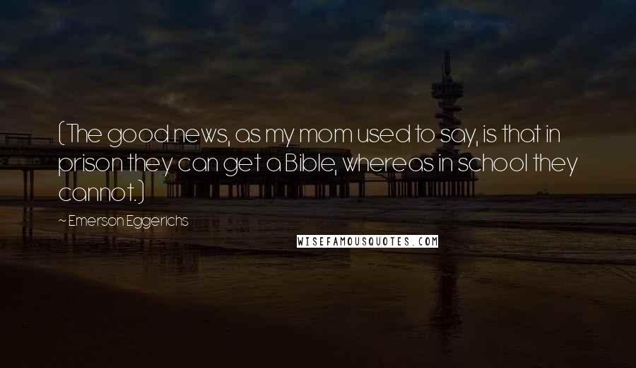 Emerson Eggerichs Quotes: (The good news, as my mom used to say, is that in prison they can get a Bible, whereas in school they cannot.)