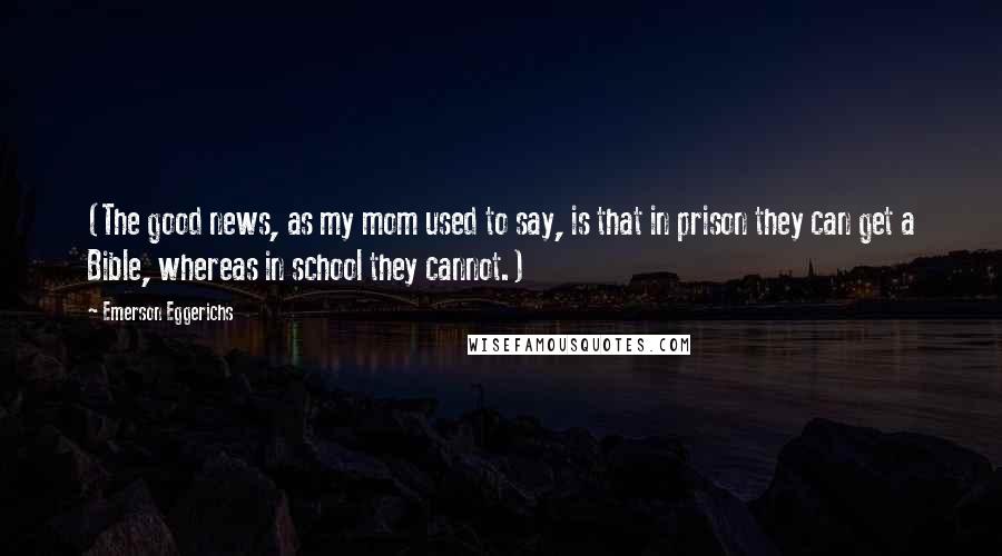 Emerson Eggerichs Quotes: (The good news, as my mom used to say, is that in prison they can get a Bible, whereas in school they cannot.)