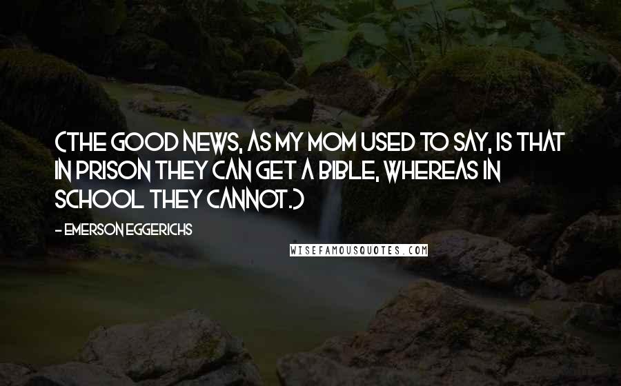 Emerson Eggerichs Quotes: (The good news, as my mom used to say, is that in prison they can get a Bible, whereas in school they cannot.)