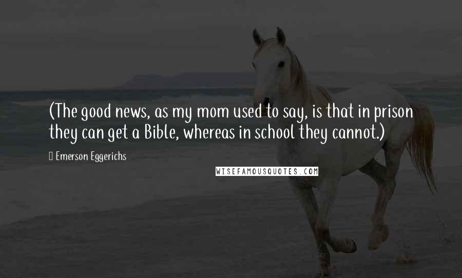 Emerson Eggerichs Quotes: (The good news, as my mom used to say, is that in prison they can get a Bible, whereas in school they cannot.)