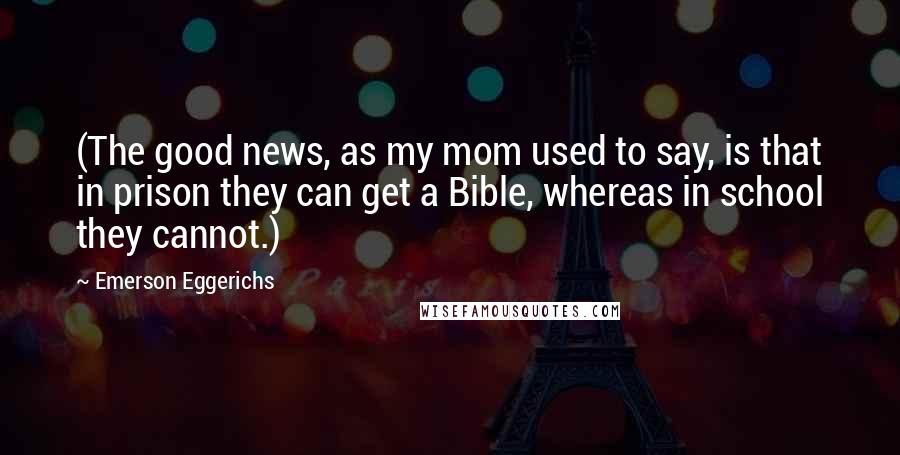 Emerson Eggerichs Quotes: (The good news, as my mom used to say, is that in prison they can get a Bible, whereas in school they cannot.)