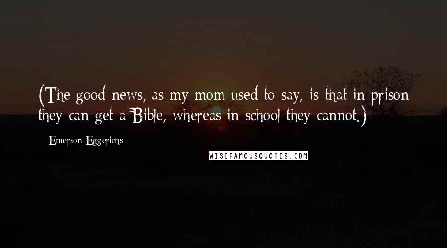 Emerson Eggerichs Quotes: (The good news, as my mom used to say, is that in prison they can get a Bible, whereas in school they cannot.)