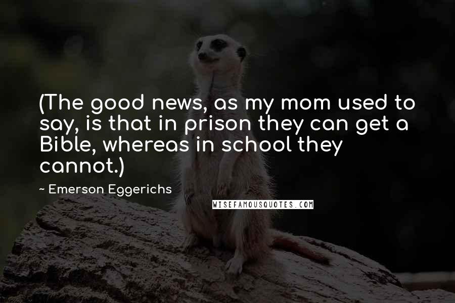 Emerson Eggerichs Quotes: (The good news, as my mom used to say, is that in prison they can get a Bible, whereas in school they cannot.)
