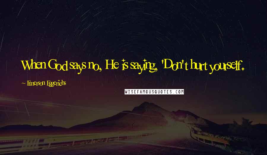 Emerson Eggerichs Quotes: When God says no, He is saying, 'Don't hurt yourself.