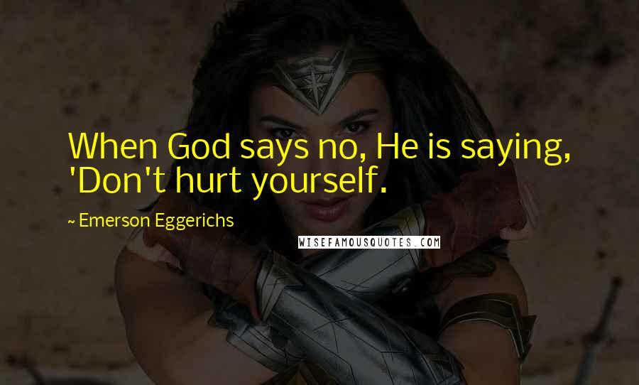 Emerson Eggerichs Quotes: When God says no, He is saying, 'Don't hurt yourself.