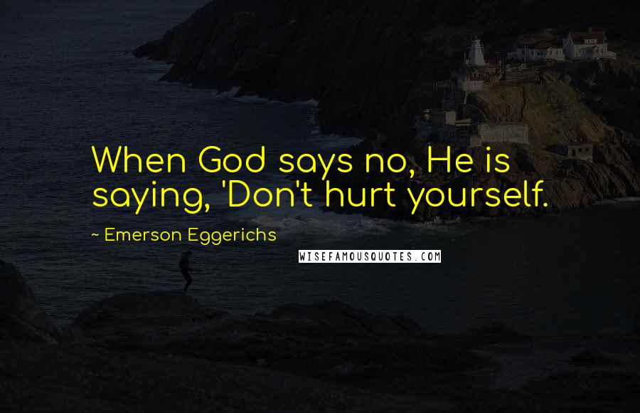 Emerson Eggerichs Quotes: When God says no, He is saying, 'Don't hurt yourself.