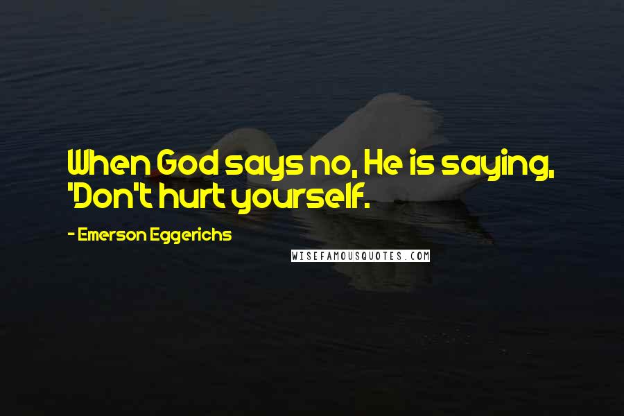 Emerson Eggerichs Quotes: When God says no, He is saying, 'Don't hurt yourself.