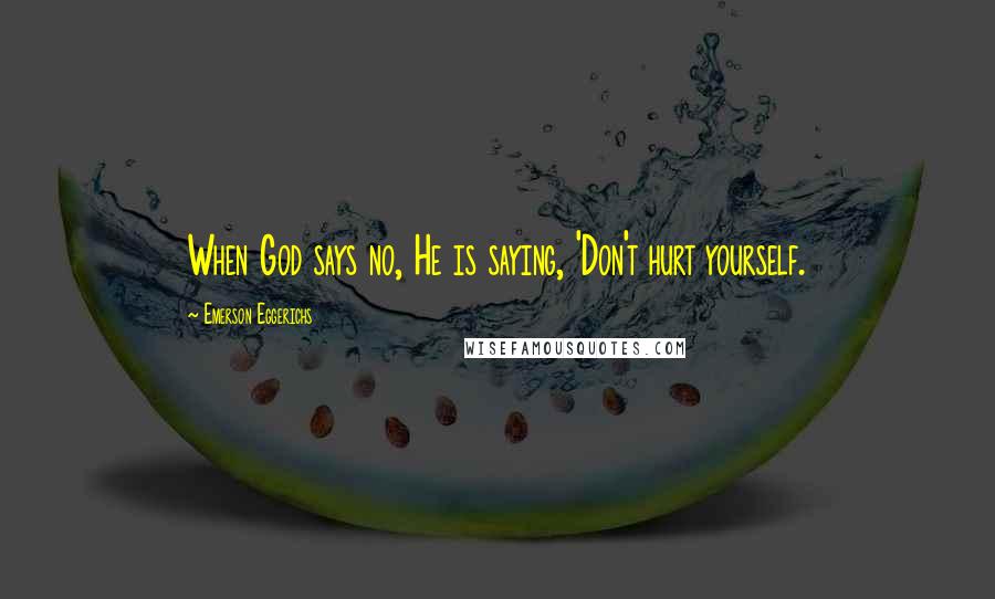 Emerson Eggerichs Quotes: When God says no, He is saying, 'Don't hurt yourself.