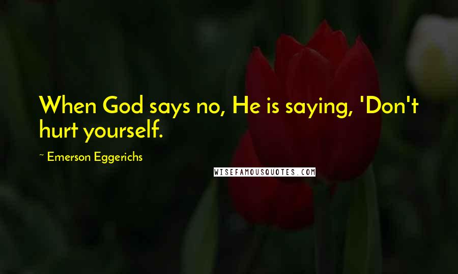 Emerson Eggerichs Quotes: When God says no, He is saying, 'Don't hurt yourself.