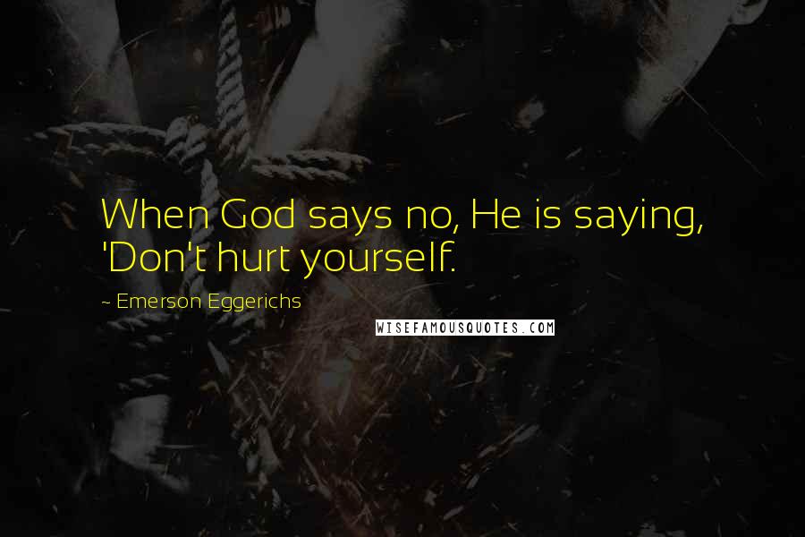 Emerson Eggerichs Quotes: When God says no, He is saying, 'Don't hurt yourself.