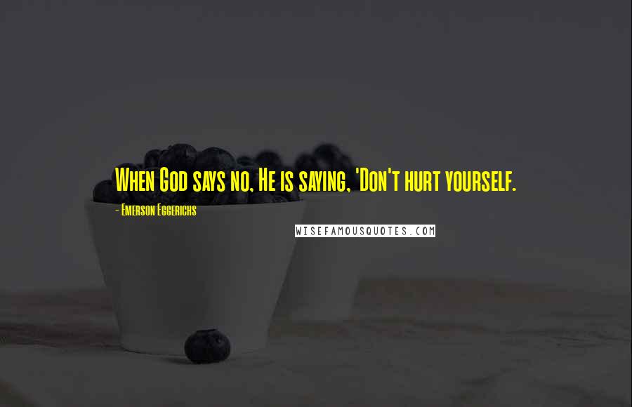 Emerson Eggerichs Quotes: When God says no, He is saying, 'Don't hurt yourself.