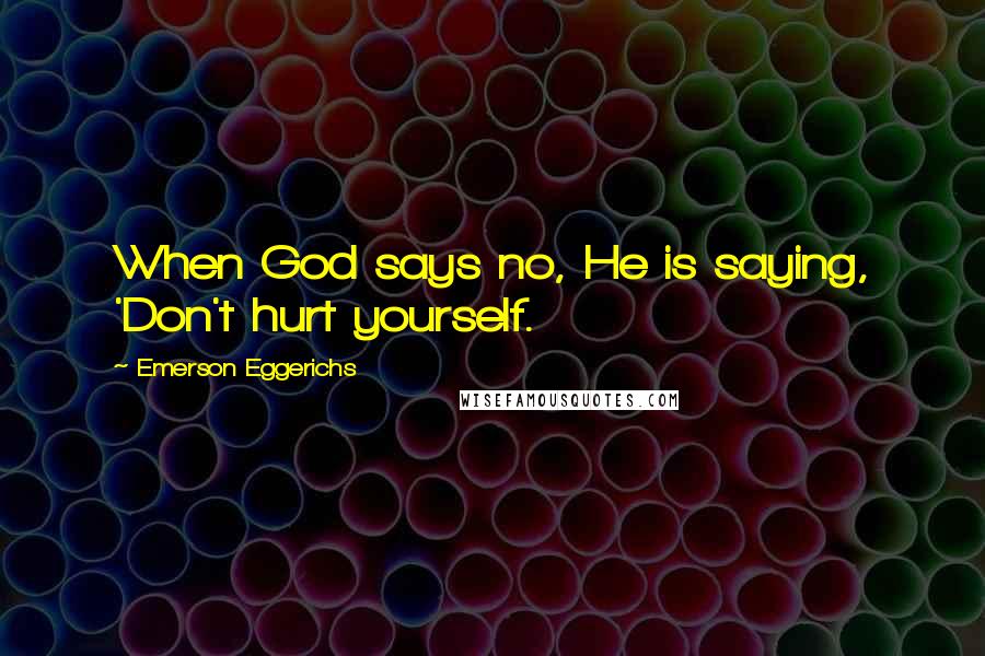 Emerson Eggerichs Quotes: When God says no, He is saying, 'Don't hurt yourself.