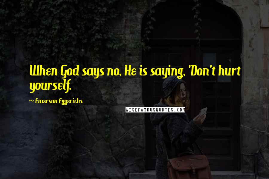 Emerson Eggerichs Quotes: When God says no, He is saying, 'Don't hurt yourself.