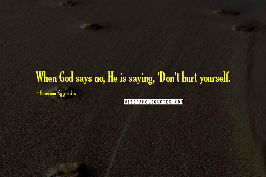 Emerson Eggerichs Quotes: When God says no, He is saying, 'Don't hurt yourself.