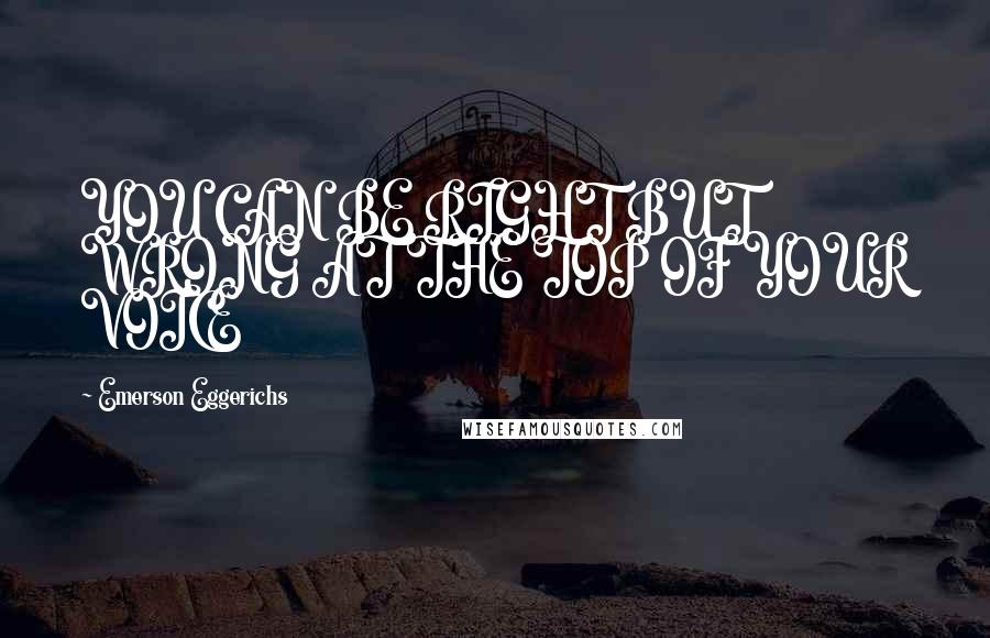 Emerson Eggerichs Quotes: YOU CAN BE RIGHT BUT WRONG AT THE TOP OF YOUR VOICE