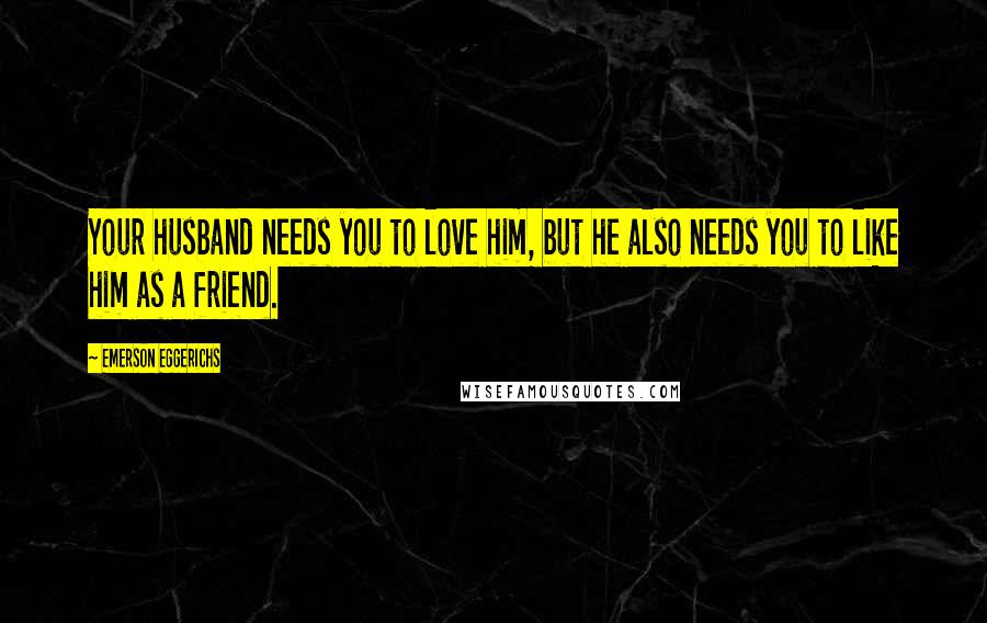 Emerson Eggerichs Quotes: Your husband needs you to love him, but he also needs you to like him as a friend.