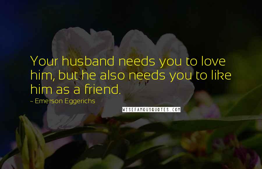 Emerson Eggerichs Quotes: Your husband needs you to love him, but he also needs you to like him as a friend.