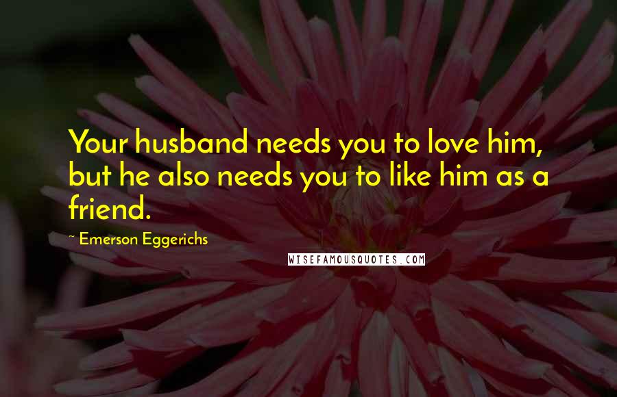 Emerson Eggerichs Quotes: Your husband needs you to love him, but he also needs you to like him as a friend.