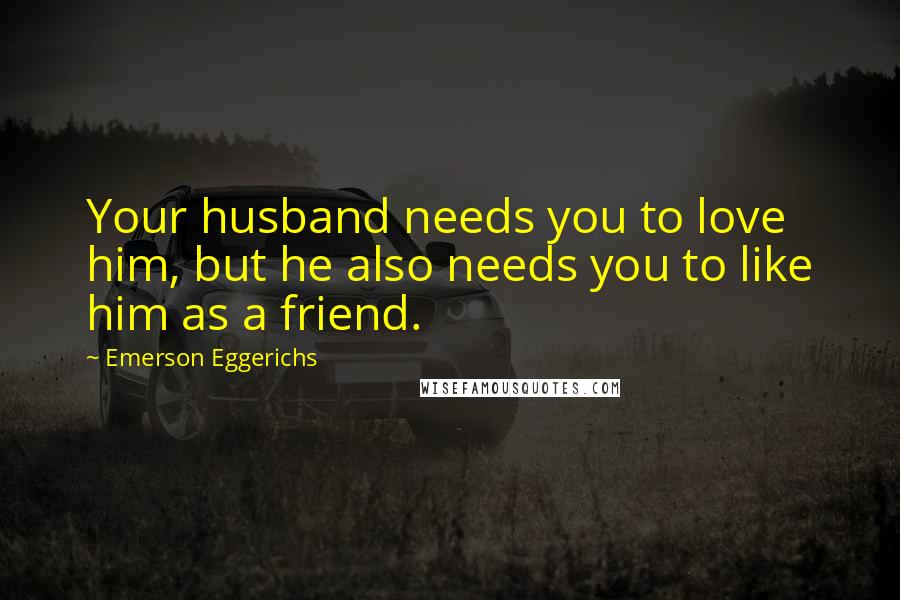 Emerson Eggerichs Quotes: Your husband needs you to love him, but he also needs you to like him as a friend.