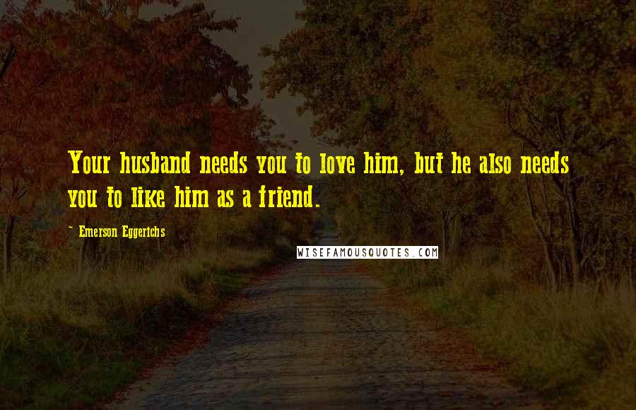 Emerson Eggerichs Quotes: Your husband needs you to love him, but he also needs you to like him as a friend.