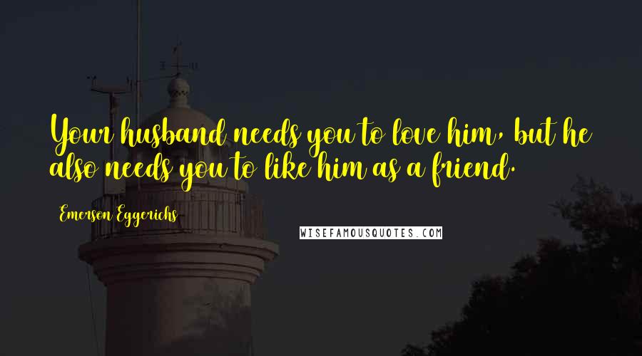 Emerson Eggerichs Quotes: Your husband needs you to love him, but he also needs you to like him as a friend.