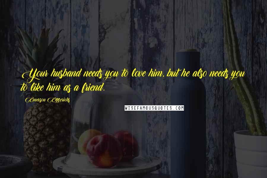 Emerson Eggerichs Quotes: Your husband needs you to love him, but he also needs you to like him as a friend.