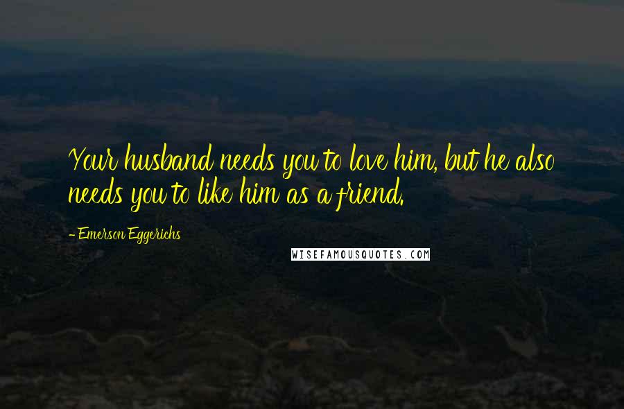 Emerson Eggerichs Quotes: Your husband needs you to love him, but he also needs you to like him as a friend.