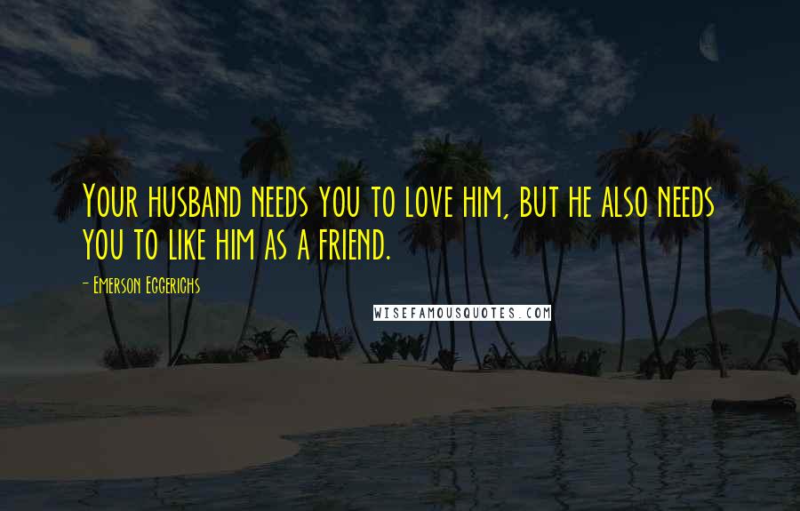 Emerson Eggerichs Quotes: Your husband needs you to love him, but he also needs you to like him as a friend.