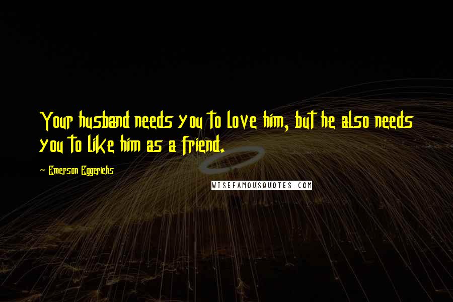 Emerson Eggerichs Quotes: Your husband needs you to love him, but he also needs you to like him as a friend.