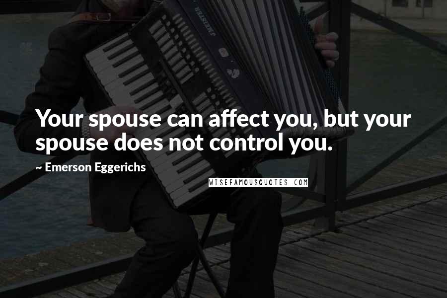 Emerson Eggerichs Quotes: Your spouse can affect you, but your spouse does not control you.