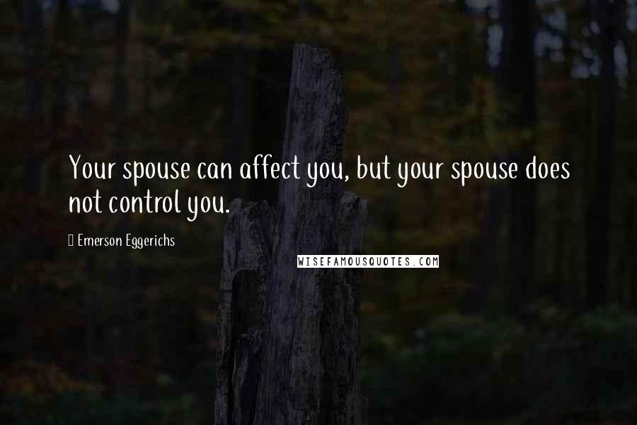 Emerson Eggerichs Quotes: Your spouse can affect you, but your spouse does not control you.