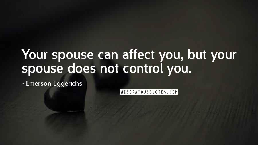 Emerson Eggerichs Quotes: Your spouse can affect you, but your spouse does not control you.