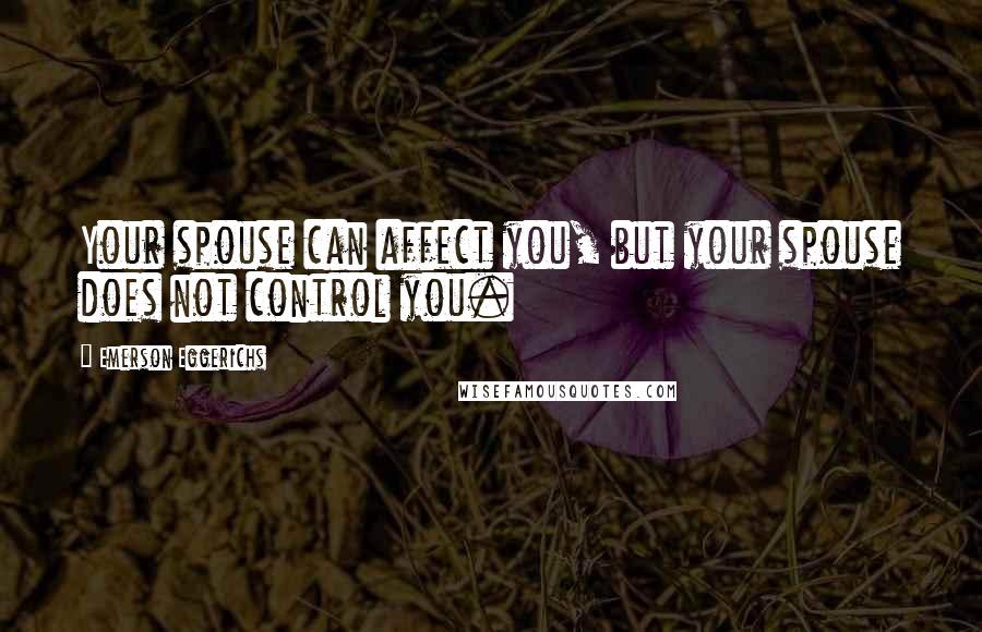 Emerson Eggerichs Quotes: Your spouse can affect you, but your spouse does not control you.