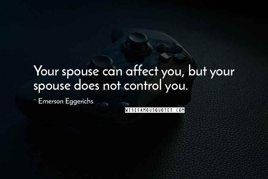 Emerson Eggerichs Quotes: Your spouse can affect you, but your spouse does not control you.