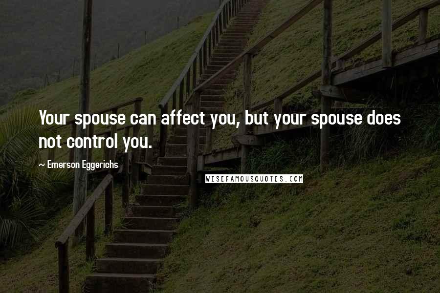 Emerson Eggerichs Quotes: Your spouse can affect you, but your spouse does not control you.