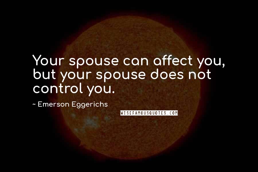 Emerson Eggerichs Quotes: Your spouse can affect you, but your spouse does not control you.