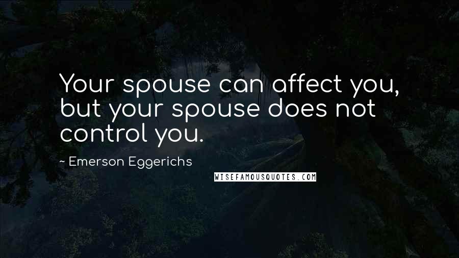 Emerson Eggerichs Quotes: Your spouse can affect you, but your spouse does not control you.