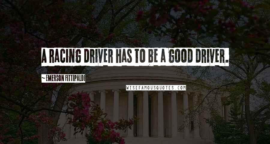Emerson Fittipaldi Quotes: A racing driver has to be a good driver.