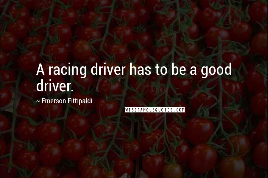 Emerson Fittipaldi Quotes: A racing driver has to be a good driver.