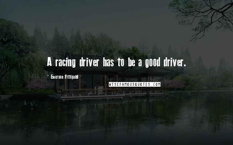 Emerson Fittipaldi Quotes: A racing driver has to be a good driver.
