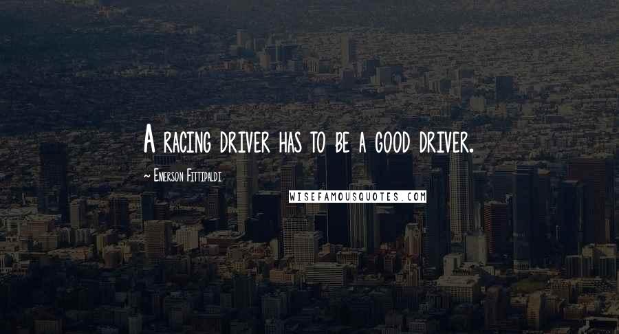 Emerson Fittipaldi Quotes: A racing driver has to be a good driver.