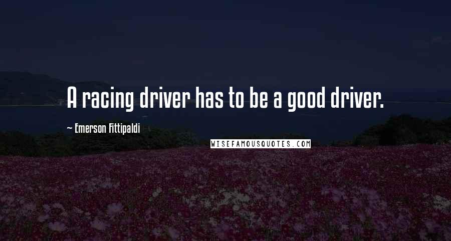 Emerson Fittipaldi Quotes: A racing driver has to be a good driver.