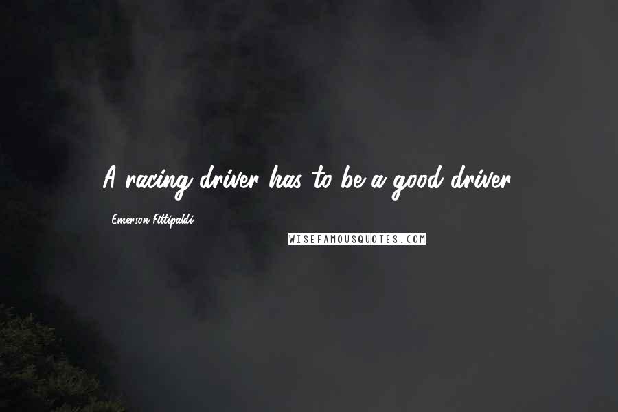 Emerson Fittipaldi Quotes: A racing driver has to be a good driver.